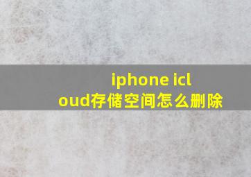 iphone icloud存储空间怎么删除